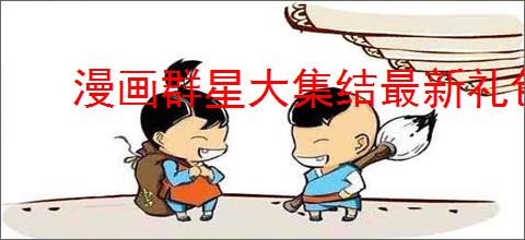 漫画群星大集结最新礼包码大全,漫画群星大集结福利兑换码分享