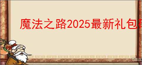 魔法之路2025最新礼包码汇总,魔法之路最新福利码分享