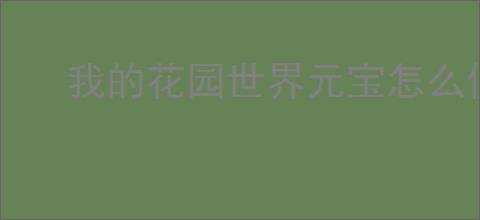 我的花园世界元宝怎么使用,我的花园世界元宝购买推荐