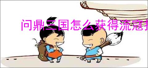 问鼎三国怎么获得流寇扫荡券,问鼎三国流寇扫荡券获取途径