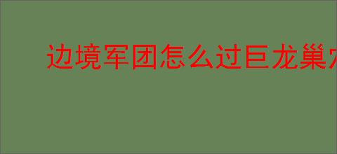 边境军团怎么过巨龙巢穴,边境军团巨龙巢穴打法攻略