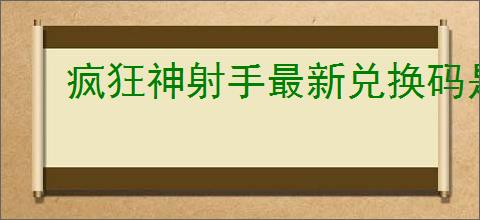 疯狂神射手最新兑换码是什么,疯狂神射手最新礼包码分享