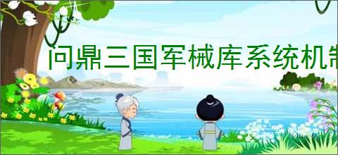 问鼎三国军械库系统机制一览,问鼎三国军械库玩法攻略分享