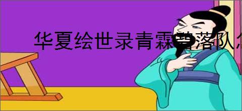 华夏绘世录青霖碧落队怎么玩,华夏绘世录青霖碧落队搭配攻略