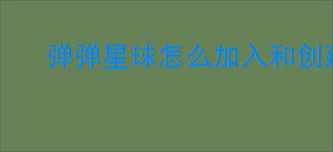 弹弹星球怎么加入和创建公会,弹弹星球公会玩法功能分享
