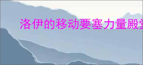 洛伊的移动要塞力量殿堂有什么用,洛伊的移动要塞力量殿堂玩法机制