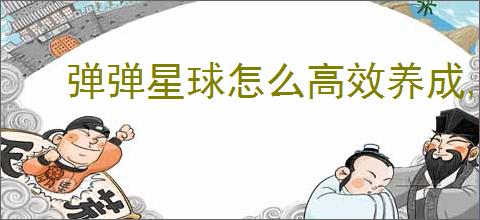 弹弹星球怎么高效养成,弹弹星球高效养成指南