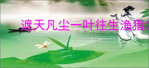 遮天凡尘一叶往生渔猎怎么玩,遮天凡尘一叶往生渔猎活动攻略