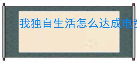 我独自生活怎么达成电竞结局,我独自生活电竞结局达成指南