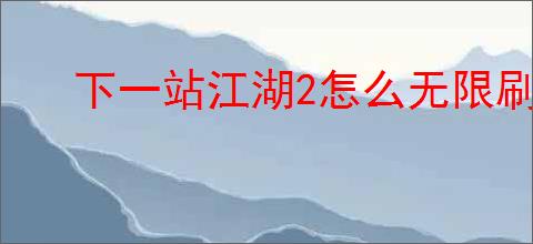 下一站江湖2怎么无限刷钱,下一站江湖2无限刷钱教程