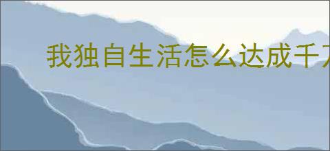 我独自生活怎么达成千万主播,我独自生活千万主播指南