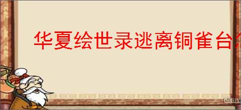 华夏绘世录逃离铜雀台怎么玩,华夏绘世录怎么获得铜雀窥镜