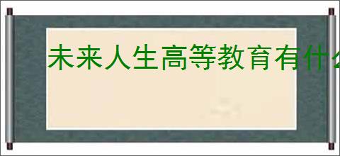 未来人生高等教育有什么用,未来人生高等教育玩法机制分享