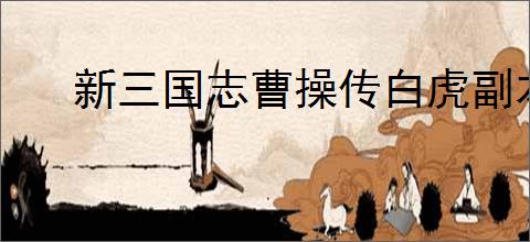 新三国志曹操传白虎副本第一关攻略,新三国志曹操传四象白虎第一关怎么过