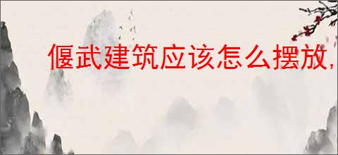 偃武建筑应该怎么摆放,偃武建筑摆放加分思路分享