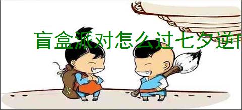 盲盒派对怎么过七夕逆向推演,盲盒派对七夕逆向推演最少阳光流程