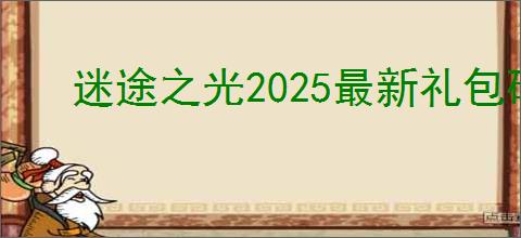 迷途之光2025最新礼包码,迷途之光福利兑换码汇总