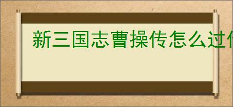 新三国志曹操传怎么过传播谣言,新三国志曹操传传播谣言关卡流程