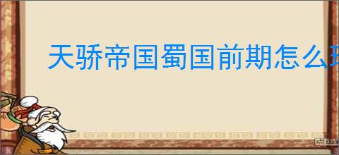 天骄帝国蜀国前期怎么玩,天骄帝国蜀国阵容推荐