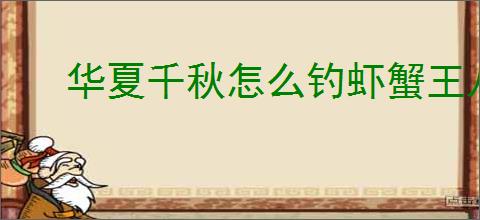 华夏千秋怎么钓虾蟹王八,华夏千秋垂钓点位置怎么找