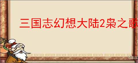 三国志幻想大陆2枭之歌大医精诚玩法指南,三幻2枭之歌大医精诚怎么玩