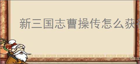 新三国志曹操传怎么获得锻体药材,新三国志曹操传锻体术升级攻略