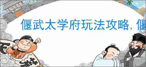 偃武太学府玩法攻略,偃武技术研发机制介绍
