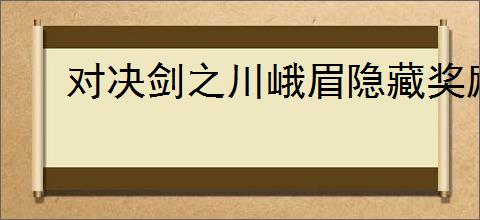 对决剑之川峨眉隐藏奖励在哪里,对决剑之川怎么获得峨眉隐藏奖励