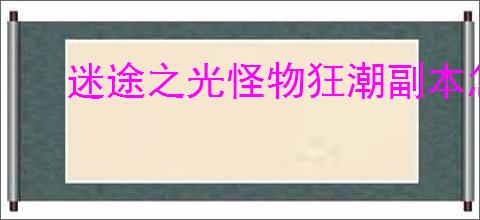 迷途之光怪物狂潮副本怎么打,迷途之光怪物狂潮副本技巧分享