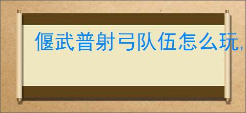 偃武普射弓队伍怎么玩,偃武普射弓队伍搭配推荐