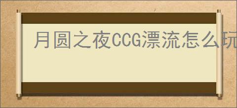 月圆之夜CCG漂流怎么玩,月圆之夜CCG漂流卡组搭配攻略