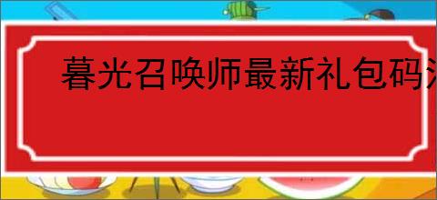 暮光召唤师最新礼包码汇总,暮光召唤师2025福利兑换码一览