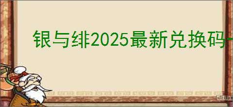 银与绯2025最新兑换码一览,银与绯最新礼包码大全