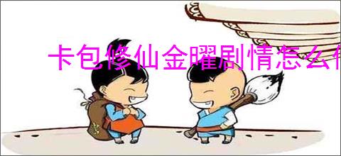 卡包修仙金曜剧情怎么做,卡包修仙金曜剧情攻略