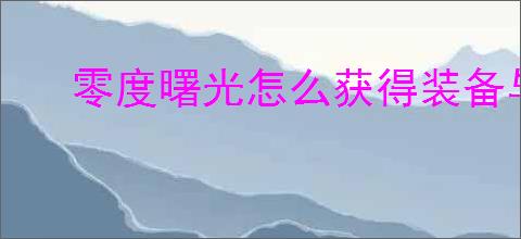 零度曙光怎么获得装备与道具,零度曙光装备与道具获取攻略