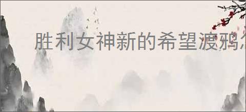 胜利女神新的希望渡鸦怎么获得,胜利女神新的希望渡鸦招募机制一览