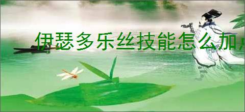 伊瑟多乐丝技能怎么加点,伊瑟多乐丝玩法搭配攻略