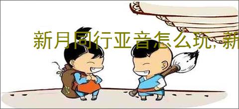 新月同行亚音怎么玩,新月同行亚音阵容搭配攻略