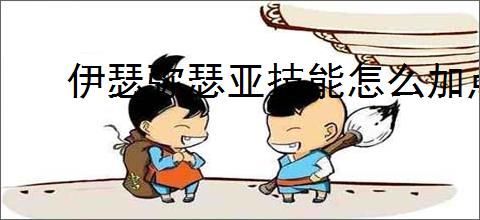 伊瑟弥瑟亚技能怎么加点,伊瑟弥瑟亚玩法搭配攻略