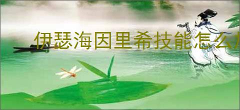 伊瑟海因里希技能怎么加点,伊瑟海因里希玩法搭配攻略