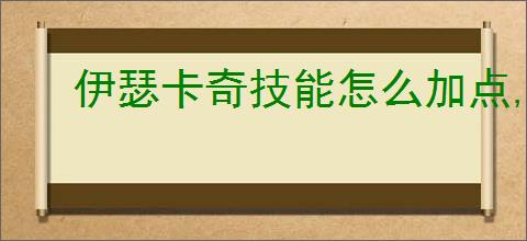 伊瑟卡奇技能怎么加点,伊瑟卡奇玩法搭配攻略