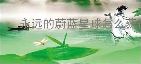 永远的蔚蓝星球怎么获得遗迹券,永远的蔚蓝星球遗迹券获得方法