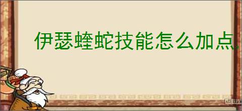 伊瑟蝰蛇技能怎么加点,伊瑟蝰蛇玩法搭配攻略