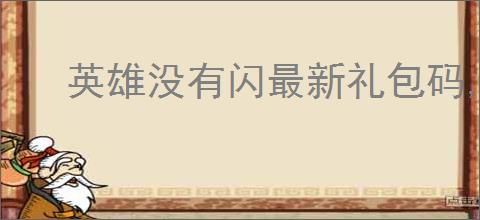 英雄没有闪最新礼包码,英雄没有闪最新福利兑换码分享