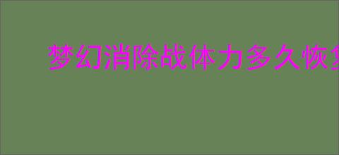 梦幻消除战体力多久恢复,梦幻消除战棋子类型介绍说明