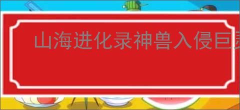 山海进化录神兽入侵巨灵夸父怎么打,山海进化录神兽入侵巨灵夸父搭配推荐