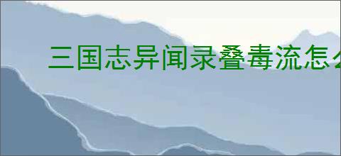 三国志异闻录叠毒流怎么玩,三国志异闻录叠毒流搭配推荐