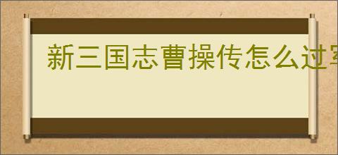 新三国志曹操传怎么过军营演武七,新三国志曹操传军营演武七关卡流程