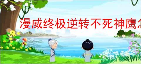 漫威终极逆转不死神鹰怎么玩,漫威终极逆转不死神鹰搭配推荐
