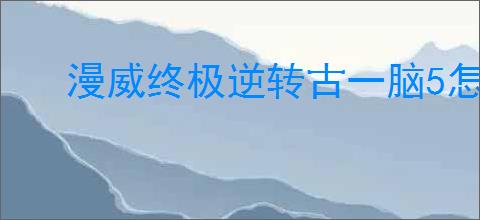 漫威终极逆转古一脑5怎么玩,漫威终极逆转古一脑5搭配推荐